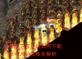 传奇天下客户端如何下载?新手入门攻略全解析 传奇天下客户端如何下载?新手入门攻略全解析