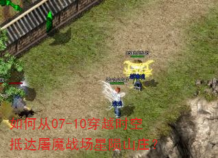 如何从07-10穿越时空抵达屠魔战场星陨山庄? 如何从07-10穿越时空抵达屠魔战场星陨山庄?
