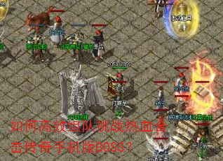 如何高效组队挑战热血合击传奇手机版BOSS? 如何高效组队挑战热血合击传奇手机版BOSS?