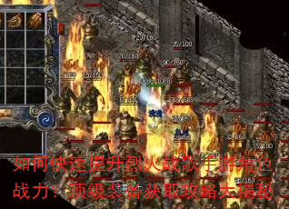 如何快速提升烈火战歌手游角色战力?顶级装备获取攻略大揭秘 如何快速提升烈火战歌手游角色战力?顶级装备获取攻略大揭秘