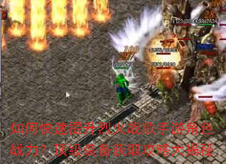 如何快速提升烈火战歌手游角色战力?顶级装备获取攻略大揭秘 如何快速提升烈火战歌手游角色战力?顶级装备获取攻略大揭秘