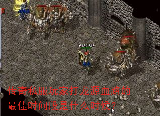 传奇私服玩家打龙源血路的最佳时间段是什么时候? 传奇私服玩家打龙源血路的最佳时间段是什么时候?