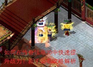 如何在传奇续章3D中快速提升战力?新手必看攻略解析 如何在传奇续章3D中快速提升战力?新手必看攻略解析