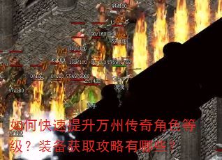 如何快速提升万州传奇角色等级?装备获取攻略有哪些? 如何快速提升万州传奇角色等级?装备获取攻略有哪些?
