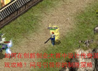 如何在创新创业大赛中设计传奇游戏攻略?问号引领你的制胜策略 如何在创新创业大赛中设计传奇游戏攻略?问号引领你的制胜策略