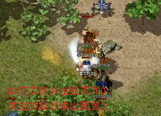 如何实现神龙毁灭700攻速的极限输出配置? 如何实现神龙毁灭700攻速的极限输出配置?