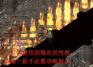如何快速找到稳定的传奇私服?新手必看攻略解析 如何快速找到稳定的传奇私服?新手必看攻略解析