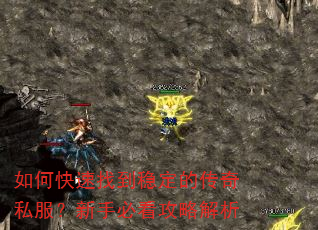 如何快速找到稳定的传奇私服?新手必看攻略解析 如何快速找到稳定的传奇私服?新手必看攻略解析