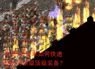 传奇190版本如何快速升级与获取顶级装备? 传奇190版本如何快速升级与获取顶级装备?
