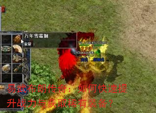 易武布朗传奇:如何快速提升战力与获取稀有装备? 易武布朗传奇:如何快速提升战力与获取稀有装备?