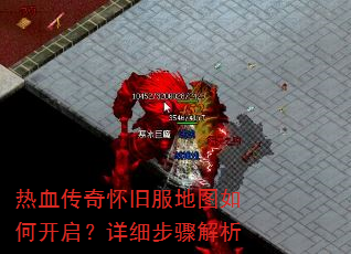 热血传奇怀旧服地图如何开启?详细步骤解析 热血传奇怀旧服地图如何开启?详细步骤解析