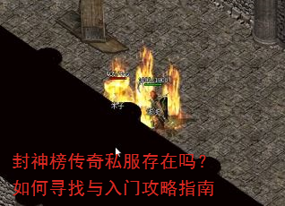 封神榜传奇私服存在吗?如何寻找与入门攻略指南 封神榜传奇私服存在吗?如何寻找与入门攻略指南