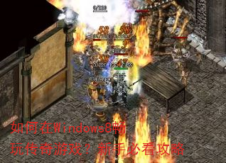 如何在Windows8畅玩传奇游戏?新手必看攻略 如何在Windows8畅玩传奇游戏?新手必看攻略