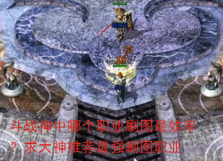 斗战神中哪个职业刷图最效率?求大神推荐最强刷图职业 斗战神中哪个职业刷图最效率?求大神推荐最强刷图职业