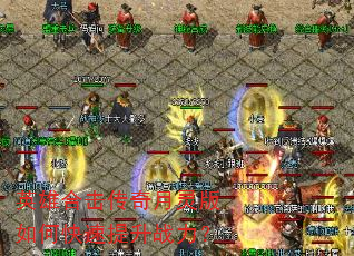 英雄合击传奇月灵版如何快速提升战力? 英雄合击传奇月灵版如何快速提升战力?