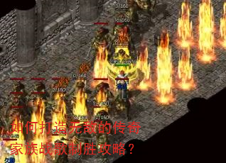 如何打造无敌的传奇家族战歌制胜攻略? 如何打造无敌的传奇家族战歌制胜攻略?