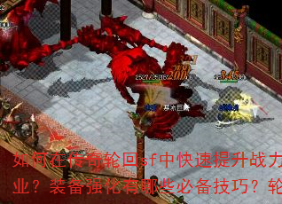 如何在传奇轮回sf中快速提升战力?新手开局应该选择哪个职业?装备强化有哪些必备技巧?轮回副本的通关秘诀是什么? 如何在传奇轮回sf中快速提升战力?新手开局应该选择哪个职业?装备强化有哪些必备技巧?轮回副本的通关秘诀是什么?