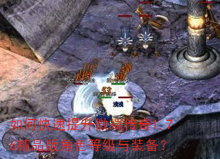 如何快速提升微端传奇1.76精品版角色等级与装备? 如何快速提升微端传奇1.76精品版角色等级与装备?