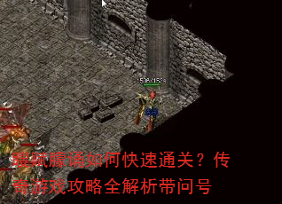 瞍赋朦诵如何快速通关?传奇游戏攻略全解析带问号 瞍赋朦诵如何快速通关?传奇游戏攻略全解析带问号