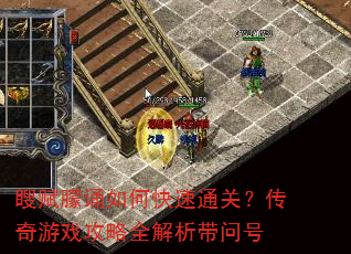 瞍赋朦诵如何快速通关?传奇游戏攻略全解析带问号 瞍赋朦诵如何快速通关?传奇游戏攻略全解析带问号
