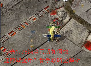 传奇1.76纯金币版如何快速赚取金币?新手攻略全解析 传奇1.76纯金币版如何快速赚取金币?新手攻略全解析