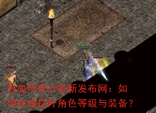 热血传奇sf最新发布网:如何快速提升角色等级与装备? 热血传奇sf最新发布网:如何快速提升角色等级与装备?