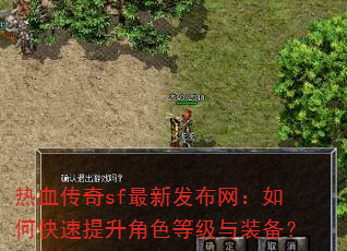热血传奇sf最新发布网:如何快速提升角色等级与装备? 热血传奇sf最新发布网:如何快速提升角色等级与装备?