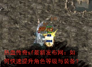 热血传奇sf最新发布网:如何快速提升角色等级与装备? 热血传奇sf最新发布网:如何快速提升角色等级与装备?