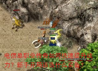 电信单职业传奇如何快速提升战力?新手开局该选什么装备? 电信单职业传奇如何快速提升战力?新手开局该选什么装备?