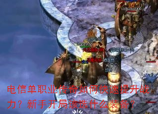 电信单职业传奇如何快速提升战力?新手开局该选什么装备? 电信单职业传奇如何快速提升战力?新手开局该选什么装备?