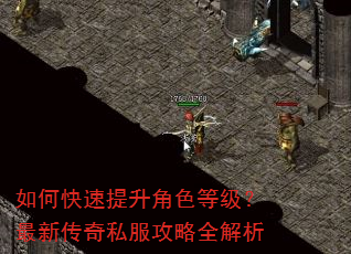如何快速提升角色等级?最新传奇私服攻略全解析 如何快速提升角色等级?最新传奇私服攻略全解析