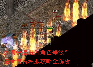 如何快速提升角色等级?最新传奇私服攻略全解析 如何快速提升角色等级?最新传奇私服攻略全解析