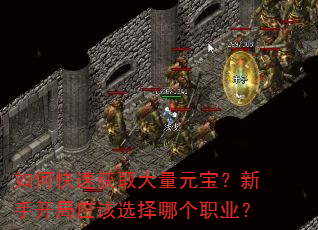 如何快速获取大量元宝?新手开局应该选择哪个职业? 如何快速获取大量元宝?新手开局应该选择哪个职业?