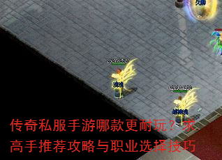 传奇私服手游哪款更耐玩?求高手推荐攻略与职业选择技巧 传奇私服手游哪款更耐玩?求高手推荐攻略与职业选择技巧