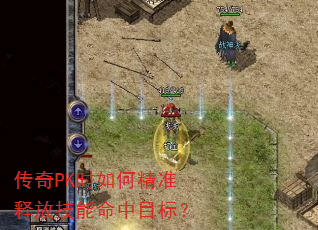 传奇PK时如何精准释放技能命中目标? 传奇PK时如何精准释放技能命中目标?