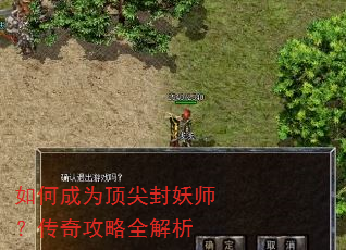 如何成为顶尖封妖师?传奇攻略全解析 如何成为顶尖封妖师?传奇攻略全解析