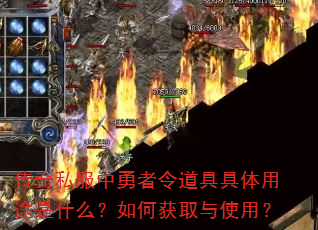 传奇私服中勇者令道具具体用途是什么?如何获取与使用? 传奇私服中勇者令道具具体用途是什么?如何获取与使用?