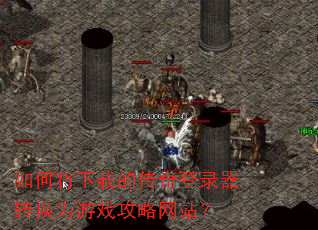 如何将下载的传奇登录器转换为游戏攻略网站? 如何将下载的传奇登录器转换为游戏攻略网站?