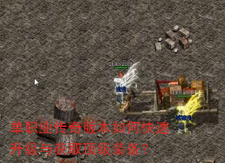 单职业传奇版本如何快速升级与获取顶级装备? 单职业传奇版本如何快速升级与获取顶级装备?