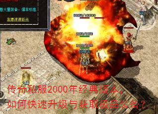 传奇私服2000年经典版本,如何快速升级与获取极品装备? 传奇私服2000年经典版本,如何快速升级与获取极品装备?