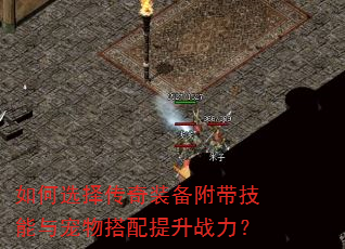 如何选择传奇装备附带技能与宠物搭配提升战力? 如何选择传奇装备附带技能与宠物搭配提升战力?