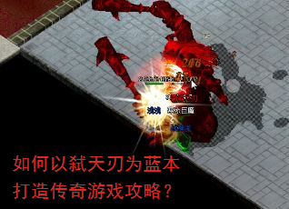 如何以弑天刃为蓝本打造传奇游戏攻略? 如何以弑天刃为蓝本打造传奇游戏攻略?